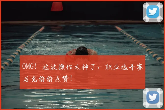 OMG!这波操作太神了,职业选手赛后竟偷偷点赞!