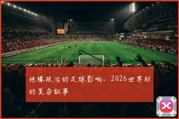 地缘政治的足球影响,2026世界杯的复杂叙事