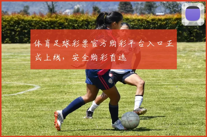体育足球彩票官方购彩平台入口正式上线,安全购彩首选