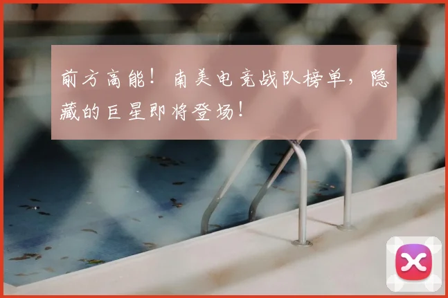 前方高能！南美电竞战队榜单，隐藏的巨星即将登场！