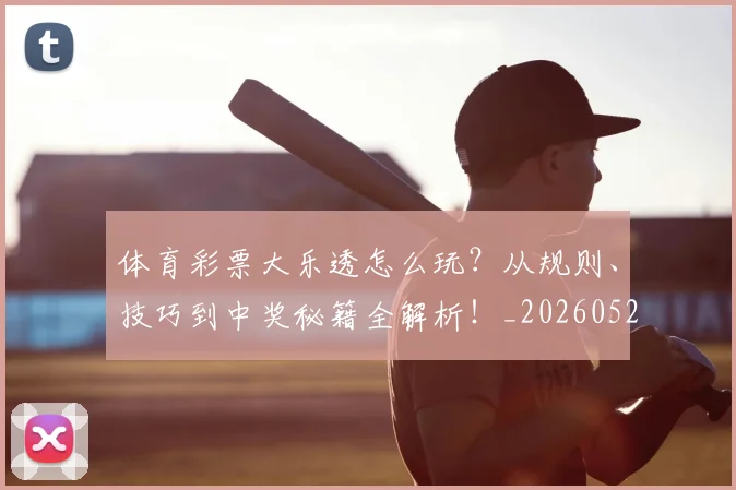 体育彩票大乐透怎么玩？从规则、技巧到中奖秘籍全解析！_20260521201008